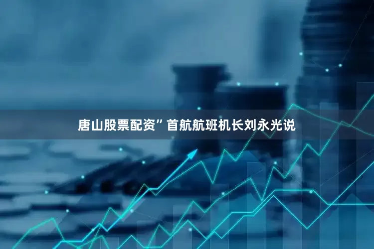 唐山股票配资”首航航班机长刘永光说