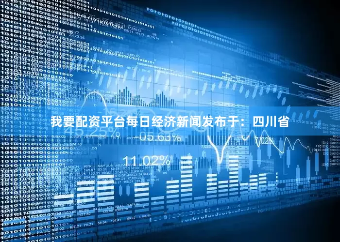 我要配资平台每日经济新闻发布于：四川省