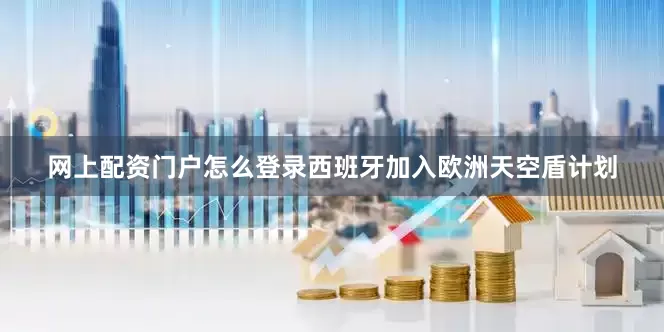 网上配资门户怎么登录西班牙加入欧洲天空盾计划