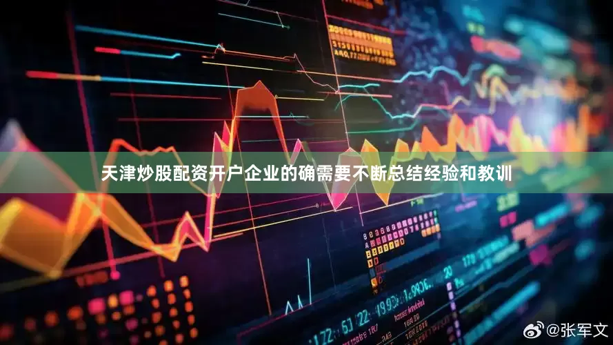 天津炒股配资开户企业的确需要不断总结经验和教训