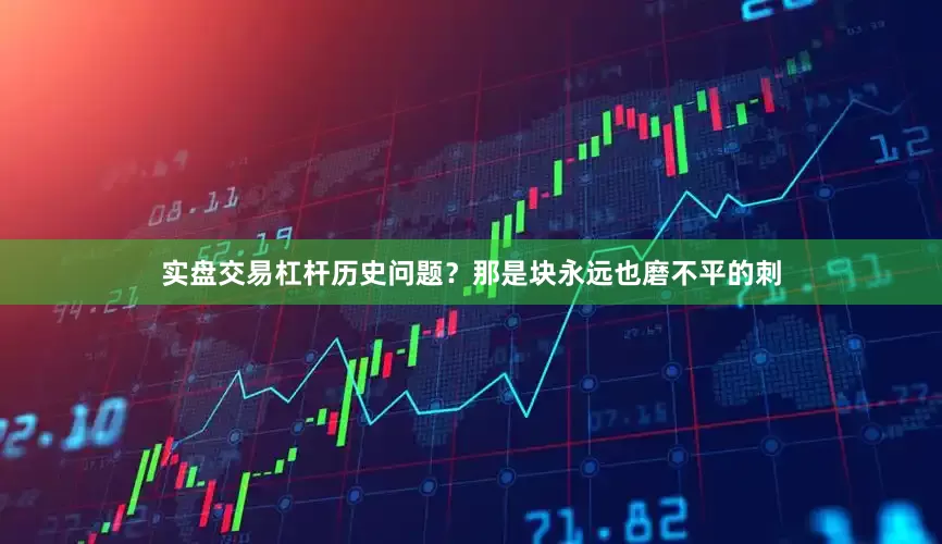 实盘交易杠杆历史问题？那是块永远也磨不平的刺