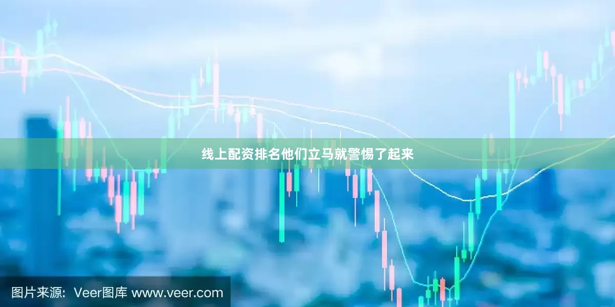线上配资排名他们立马就警惕了起来