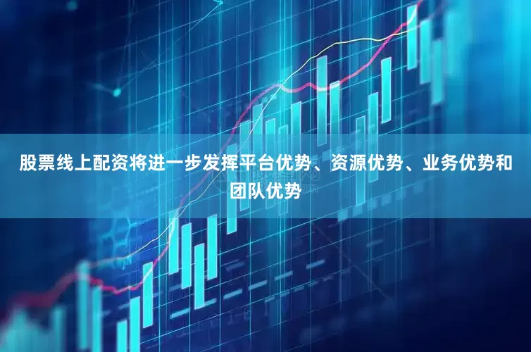 股票线上配资将进一步发挥平台优势、资源优势、业务优势和团队优势